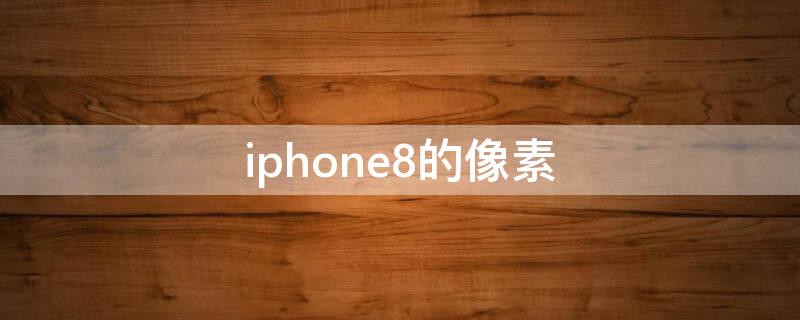 iPhone8的像素（iphone8的像素和iphone6的像素有区别吗）