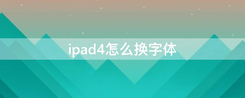 ipad4怎么换字体（iPad如何更换字体）