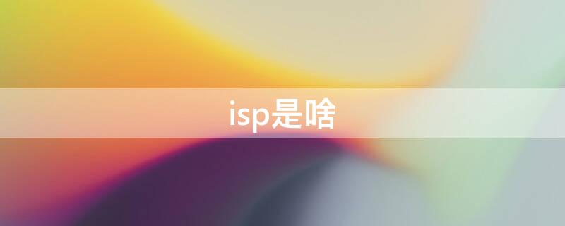 isp是啥 isp是啥?