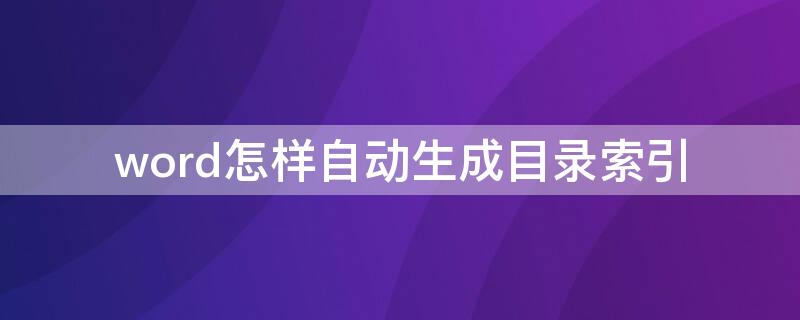 word怎样自动生成目录索引（word2010如何生成目录索引）