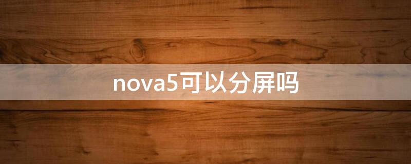 nova5可以分屏吗（nova5能分屏吗）