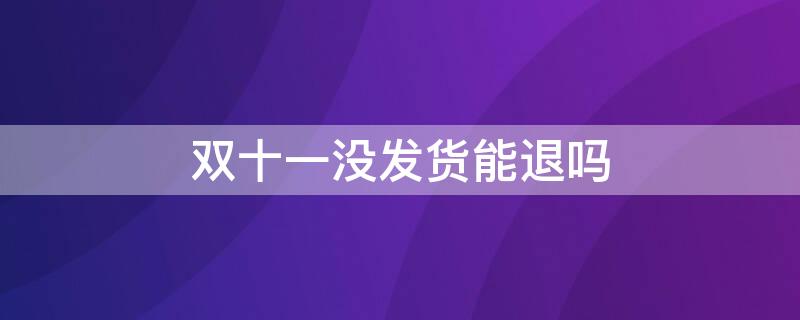 双十一没发货能退吗 双十一未发货能退款么