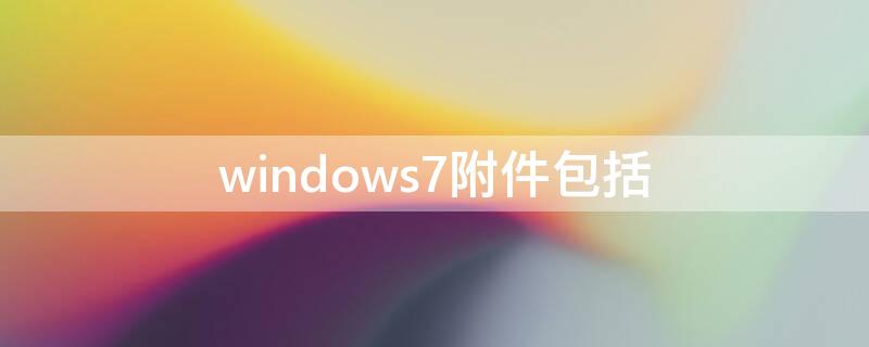 windows7附件包括（win7的附件有哪些）