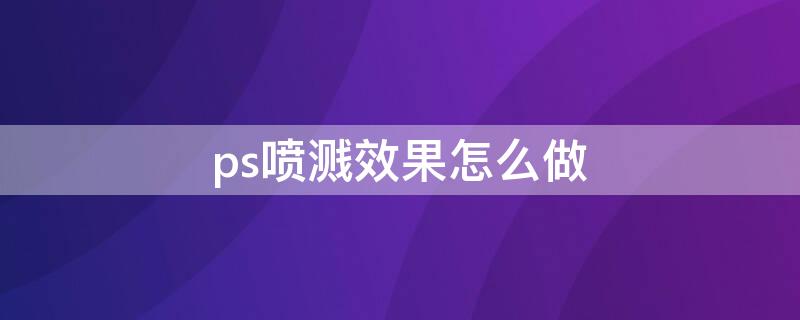 ps喷溅效果怎么做（ps水溅效果怎么做）