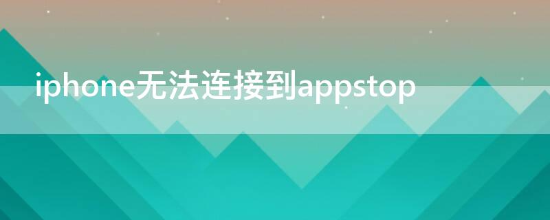 iPhone无法连接到appstop iphone无法连接到appstore