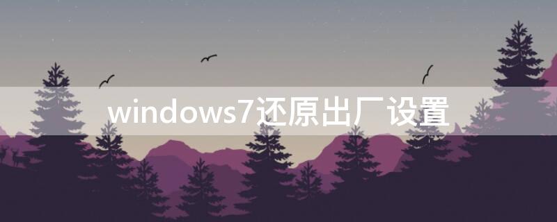 windows7还原出厂设置 windows7还原出厂设置,备份怎么搞