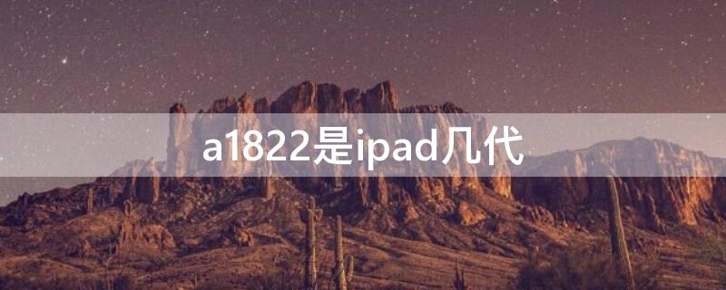 a1822是ipad几代（a1822是ipad几代能使用笔）