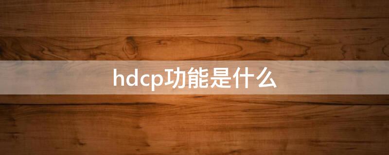 hdcp功能是什么 hdcp功能是什么意思