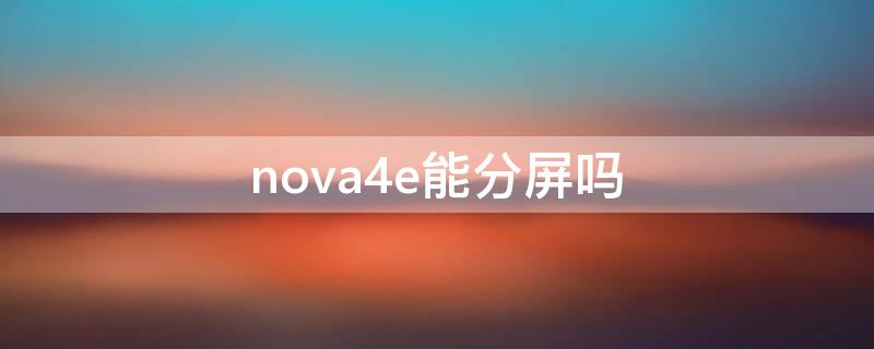 nova4e能分屏吗（华为nova4e能分屏吗）