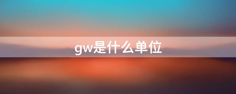 gw是什么单位 光伏gw是什么单位