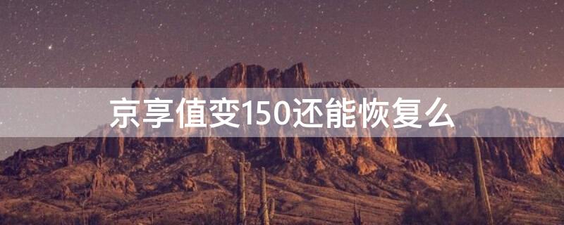 京享值变150还能恢复么 京享值突然降到150