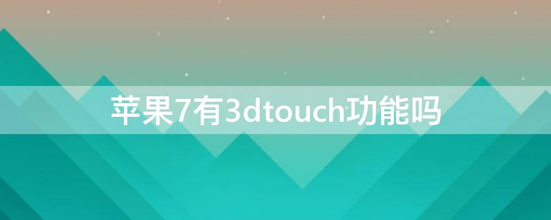iPhone7有3dtouch功能吗（苹果7plus有3dtouch功能吗）