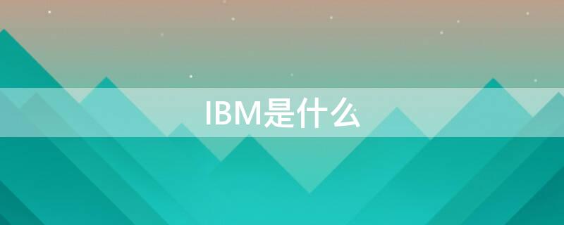 IBM是什么（ibm是什么公司在哪啊）