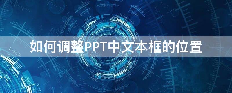 如何调整PPT中文本框的位置（ppt文字的位置怎么设置）