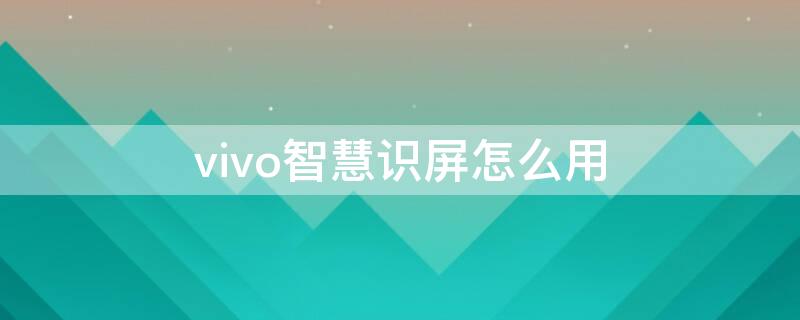 vivo智慧识屏怎么用（vivo手机智慧识屏怎么用）