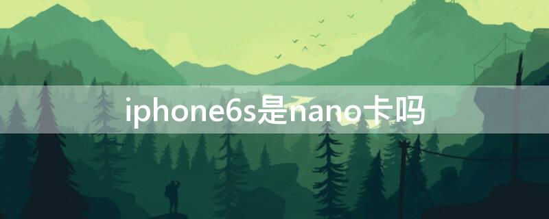 iPhone6s是nano卡吗（iphone6 nano卡）