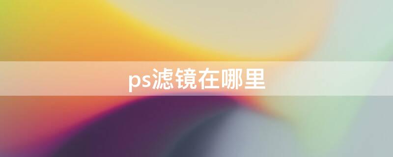 ps滤镜在哪里（PS的滤镜在哪）