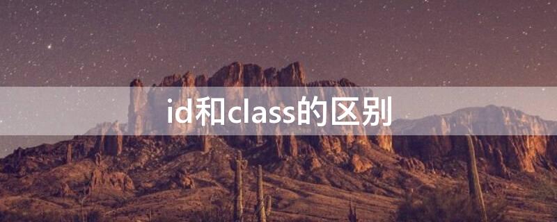 id和class的区别（id和class的区别面试题）