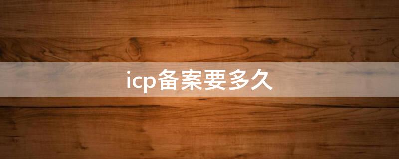 icp备案要多久 icp备案需要多久