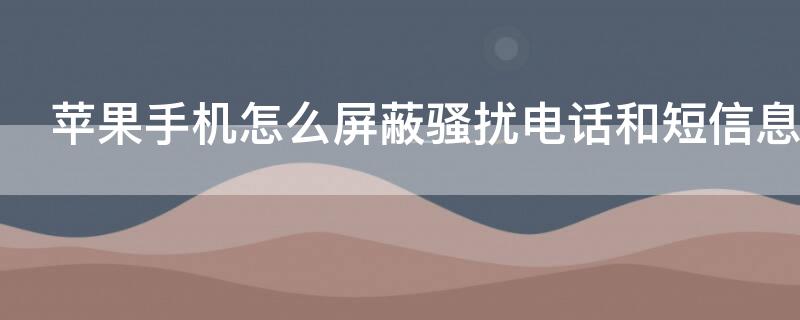 iPhone手机怎么屏蔽骚扰电话和短信息 苹果手机怎么屏蔽骚扰电话和短信息