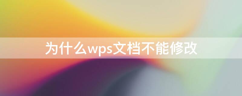 为什么wps文档不能修改（WPS为什么不能修改）