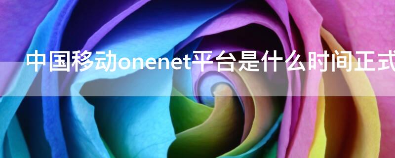 中国移动onenet平台是什么时间正式发布的