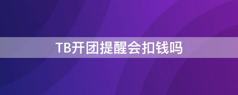 TB开团提醒会扣钱吗