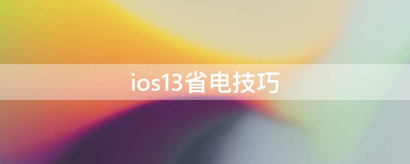 ios13省电技巧（ios13.3省电技巧）