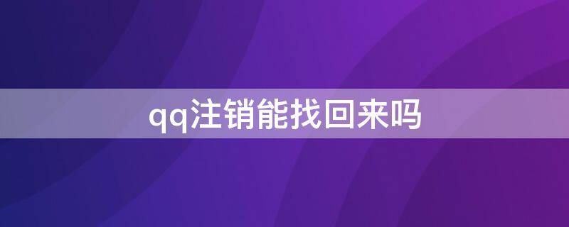 qq注销能找回来吗（qq注销能找回来吗安卓）