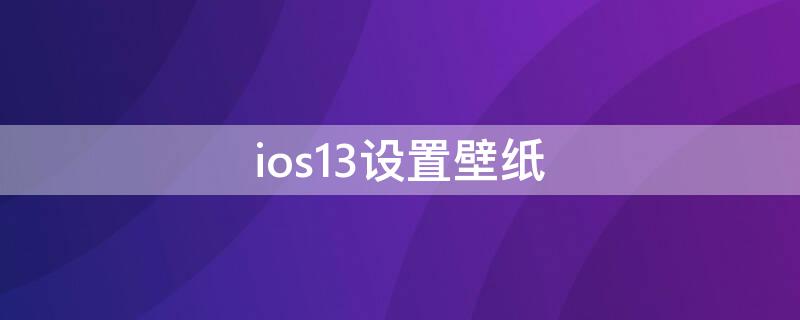 ios13设置壁纸（iOS13默认壁纸）