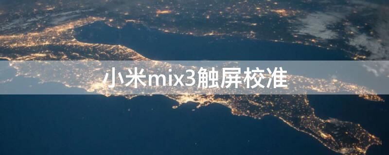 小米mix3触屏校准 mix3屏幕校准