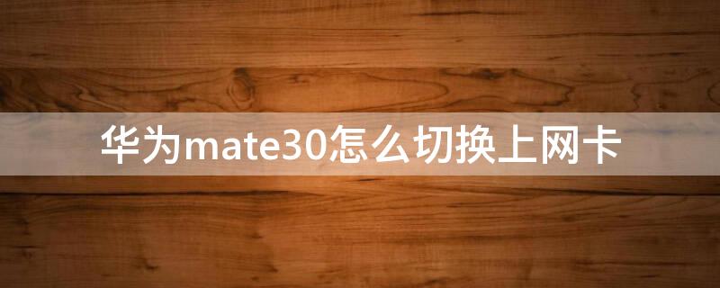 华为mate30怎么切换上网卡（mate30上网卡转换）