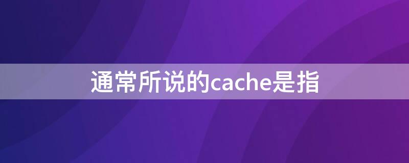 通常所说的cache是指（有关cache的说法正确是( ）