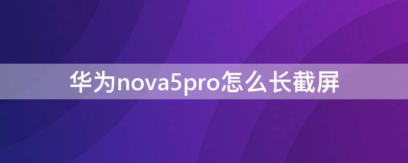 华为nova5pro怎么长截屏 华为nova5pro怎么长截屏教程