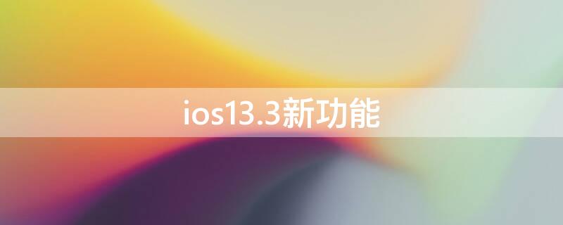 ios13.3新功能 ios13.5有什么新功能