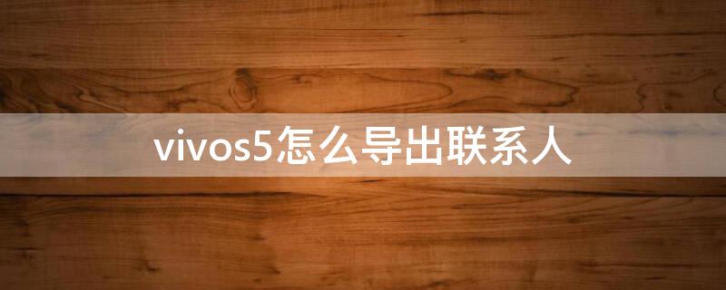 vivos5怎么导出联系人（vivo手机咋导入导出联系人）