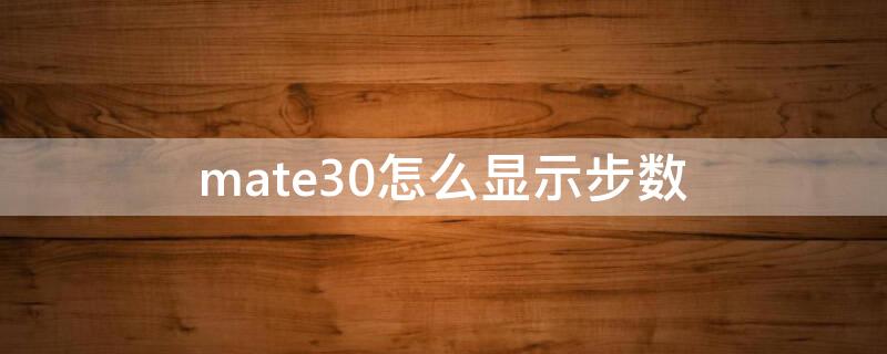 mate30怎么显示步数 如何在mate30上显示步数