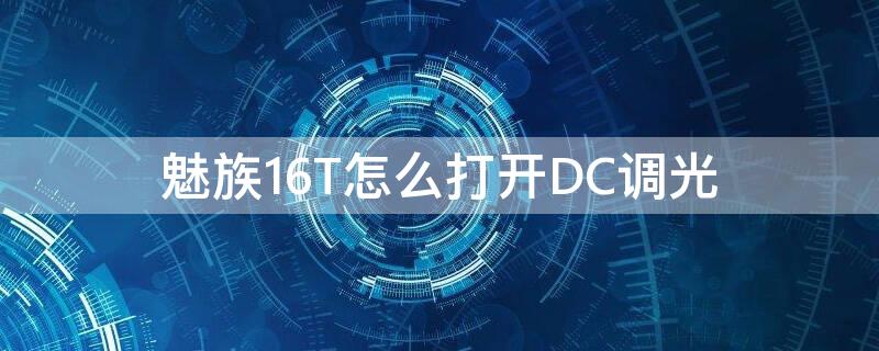 魅族16T怎么打开DC调光（魅族16tdc调光在哪里打开）