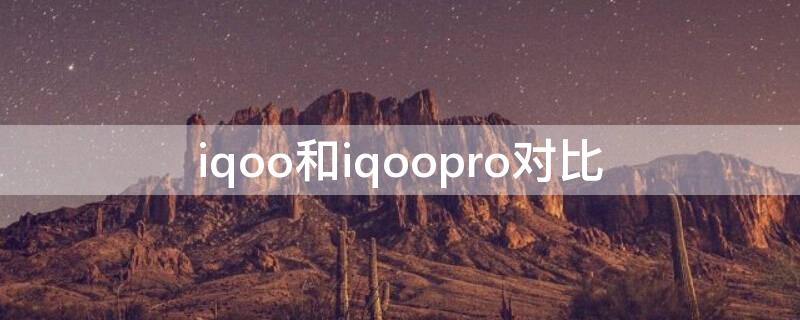 iqoo和iqoopro对比（iqoo与iqoopro对比）