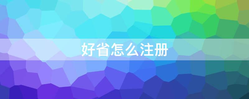 好省怎么注册（好省怎么注册自己的口令）