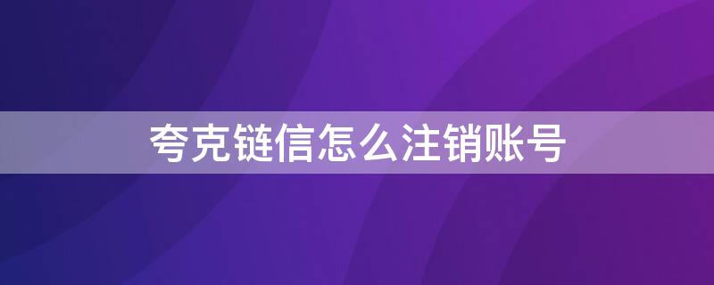 夸克链信怎么注销账号 夸克账号找回