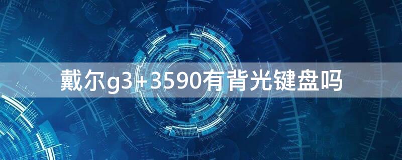 戴尔g3 戴尔g3配置参数