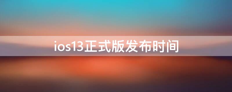 ios13正式版发布时间（苹果ios13正式版发布时间）