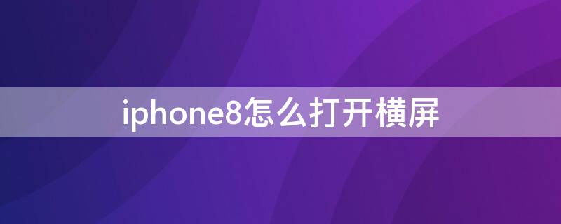 iPhone8怎么打开横屏（苹果8plus横屏怎么开）