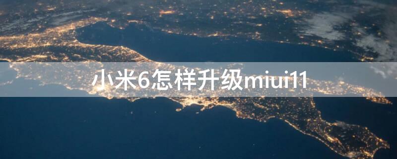 小米6怎样升级miui11（小米6怎样升级MIUI12.5）