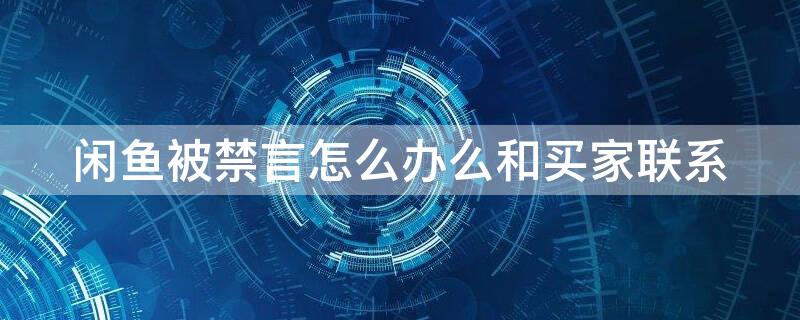 闲鱼被禁言怎么办么和买家联系 闲鱼被禁言怎么办么和买家联系啊