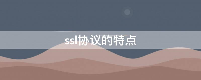 ssl协议的特点（SSL协议的特点）
