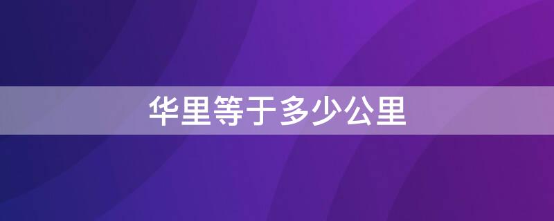 华里等于多少公里（10华里等于多少公里）