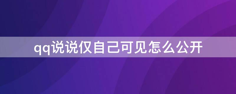 qq说说仅自己可见怎么公开 QQ仅自己可见的说说怎么公开