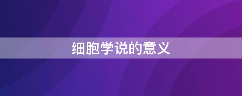 细胞学说的意义 细胞学说的意义三条